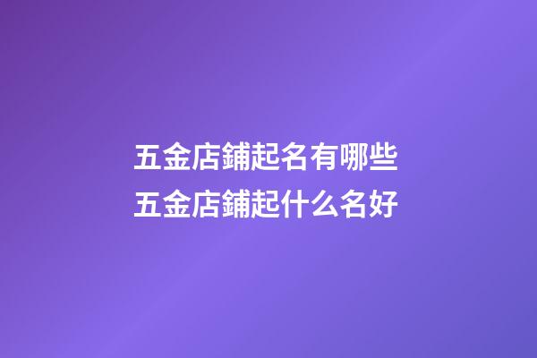 五金店鋪起名有哪些 五金店鋪起什么名好-第1張-店鋪起名-玄機派
